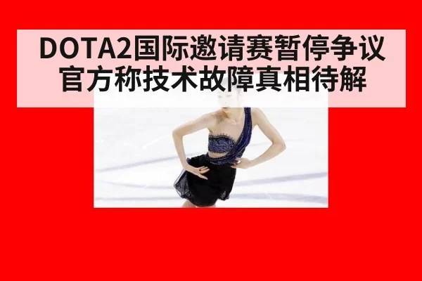 DOTA2国际邀请赛暂停争议官方称技术故障真相待解