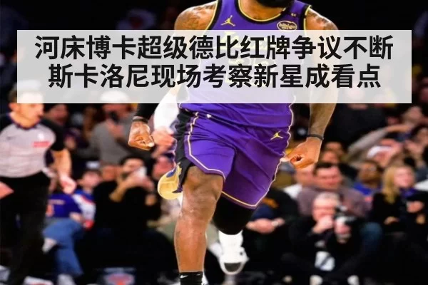 河床博卡超级德比红牌争议不断 斯卡洛尼现场考察新星成看点